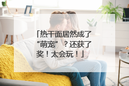 热干面居然成了“萌宠”？还获了奖！太会玩！