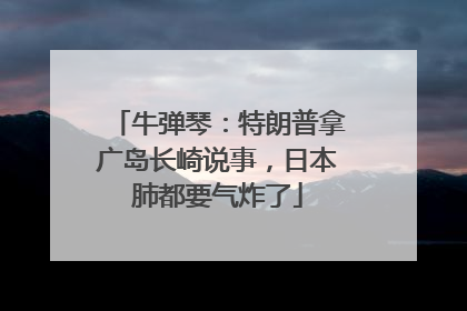 牛弹琴：特朗普拿广岛长崎说事，日本肺都要气炸了