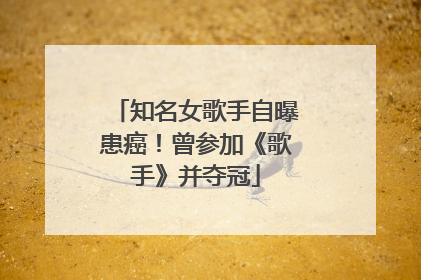 知名女歌手自曝患癌！曾参加《歌手》并夺冠