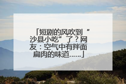短剧的风吹到“沙县小吃”了？网友：空气中有拌面扁肉的味道……
