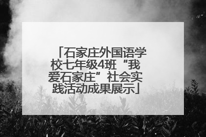 石家庄外国语学校七年级4班“我爱石家庄”社会实践活动成果展示