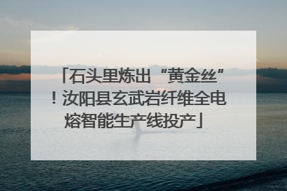 石头里炼出“黄金丝”！汝阳县玄武岩纤维全电熔智能生产线投产