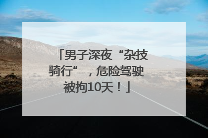 男子深夜“杂技骑行”，危险驾驶被拘10天！