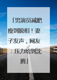 男演员减肥瘦到脱相！妻子发声，网友：压力给到沈腾