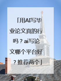 用AI写毕业论文真的行吗？ai写论文哪个平台好？推荐两个