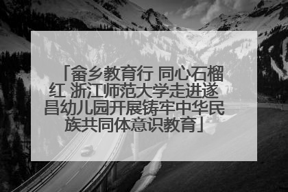 畲乡教育行 同心石榴红 浙江师范大学走进遂昌幼儿园开展铸牢中华民族共同体意识教育