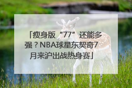 瘦身版“77”还能多强？NBA球星东契奇7月来沪出战热身赛