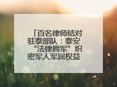百名律师结对驻泰部队：泰安“法律拥军”织密军人军属权益“防护网”