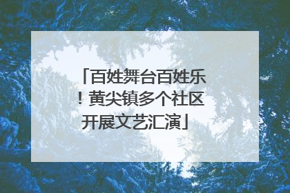 百姓舞台百姓乐！黄尖镇多个社区开展文艺汇演
