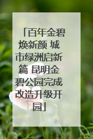 百年金碧焕新颜 城市绿洲启新篇 昆明金碧公园完成改造升级开园