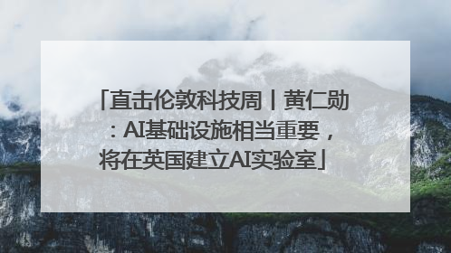 直击伦敦科技周丨黄仁勋：AI基础设施相当重要，将在英国建立AI实验室