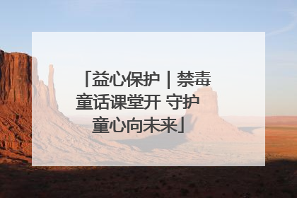 益心保护｜禁毒童话课堂开 守护童心向未来