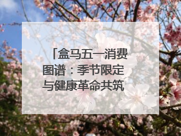 盒马五一消费图谱：季节限定与健康革命共筑消费新篇章