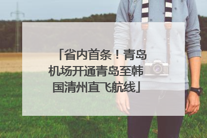 省内首条！青岛机场开通青岛至韩国清州直飞航线