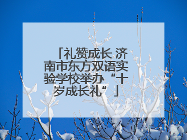 礼赞成长 济南市东方双语实验学校举办“十岁成长礼”