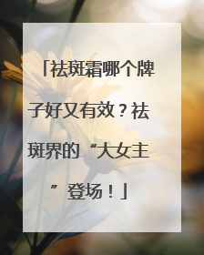 祛斑霜哪个牌子好又有效？祛斑界的“大女主”登场！