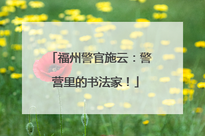 福州警官施云：警营里的书法家！