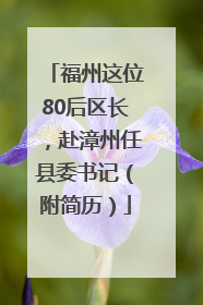 福州这位80后区长，赴漳州任县委书记（附简历）
