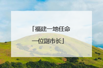 福建一地任命一位副市长