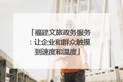 福建文旅政务服务：让企业和群众触摸到速度和温度