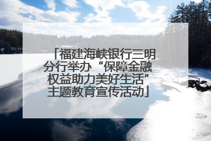 福建海峡银行三明分行举办“保障金融权益助力美好生活”主题教育宣传活动