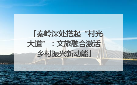 秦岭深处搭起“村光大道”：文旅融合激活乡村振兴新动能