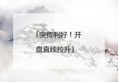 突传利好！开盘直线拉升