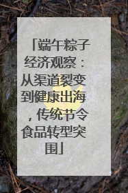端午粽子经济观察：从渠道裂变到健康出海，传统节令食品转型突围