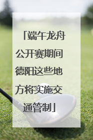 端午龙舟公开赛期间德阳这些地方将实施交通管制
