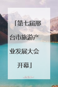 第七届邢台市旅游产业发展大会开幕