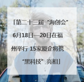 第二十三届“海创会”6月18日—20日在福州举行 15家厦企将携“黑科技”亮相