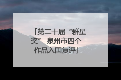 第二十届“群星奖” 泉州市四个作品入围复评