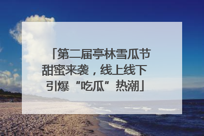 第二届亭林雪瓜节甜蜜来袭，线上线下引爆“吃瓜”热潮