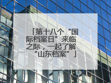 第十八个“国际档案日”来临之际，一起了解“山东档案”