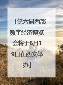 第六届西部数字经济博览会将于6月19日在西安举办