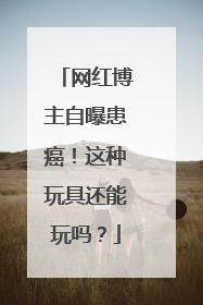 网红博主自曝患癌！这种玩具还能玩吗？