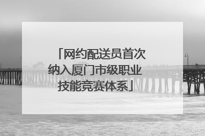 网约配送员首次纳入厦门市级职业技能竞赛体系