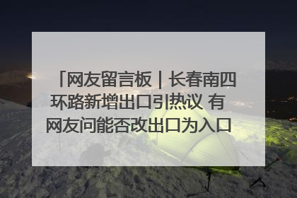 网友留言板｜长春南四环路新增出口引热议 有网友问能否改出口为入口？官方回应来了