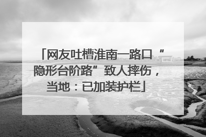 网友吐槽淮南一路口“隐形台阶路”致人摔伤，当地：已加装护栏