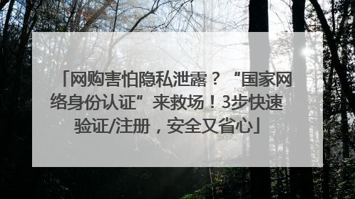 网购害怕隐私泄露？“国家网络身份认证”来救场！3步快速验证/注册，安全又省心