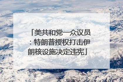 美共和党一众议员：特朗普授权打击伊朗核设施决定违宪
