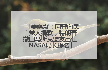 美媒爆：因曾向民主党人捐款，特朗普撤回马斯克盟友出任NASA局长提名