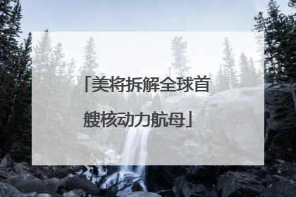 美将拆解全球首艘核动力航母