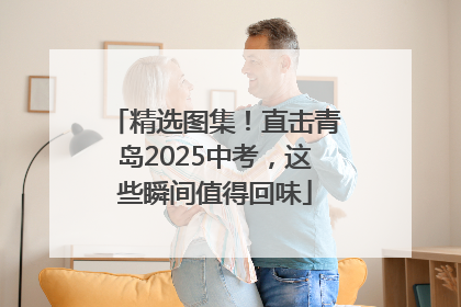 精选图集！直击青岛2025中考，这些瞬间值得回味