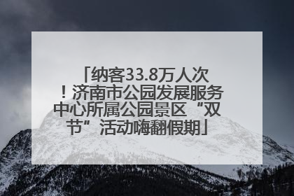 纳客33.8万人次！济南市公园发展服务中心所属公园景区“双节”活动嗨翻假期