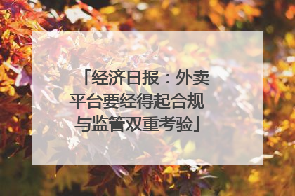 经济日报：外卖平台要经得起合规与监管双重考验
