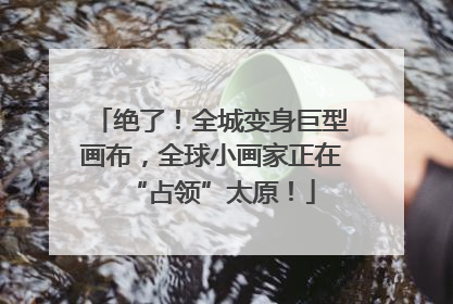 绝了！全城变身巨型画布，全球小画家正在“占领”太原！