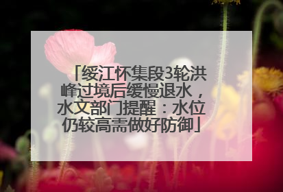 绥江怀集段3轮洪峰过境后缓慢退水，水文部门提醒：水位仍较高需做好防御