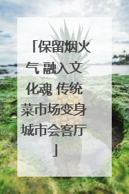 保留烟火气 融入文化魂 传统菜市场变身城市会客厅