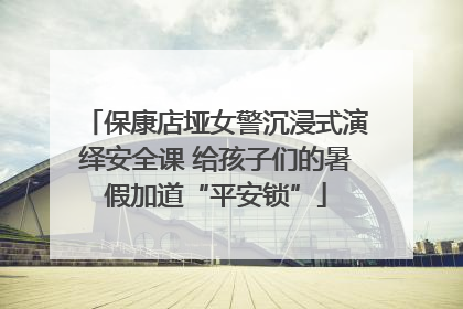 保康店垭女警沉浸式演绎安全课 给孩子们的暑假加道“平安锁”